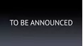 To Be Announced