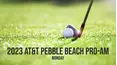 2023 AT&T Pebble Beach Pro-Am - Monday