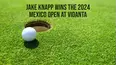 Jake Knapp Wins the 2024 Mexico Open at Vidanta