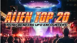 Alien Top 20: Mind Bending UFO Encounters