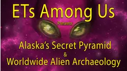 ETs Among Us Presents: Alaska's Secret Pyramid & Worldwide Alien Archaeology