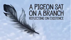 A Pigeon Sat on a Branch Reflecting on Existence