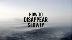 How to Disappear Slowly