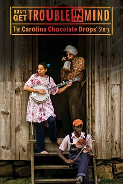 Don't Get Trouble In Your Mind: The Carolina Chocolate Drops' Story