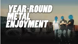 Year-Round Metal Enjoyment