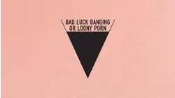 Bad Luck Banging or Loony Porn