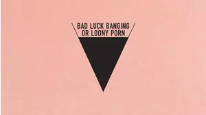 Bad Luck Banging or Loony Porn