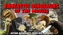 Fantastic Dinosaurs of the Movies - Action Highlights of SFX Classics