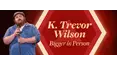 K. Trevor Wilson: Bigger in Person