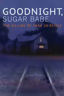 Goodnight, Sugarbabe: The Killing of Vera Jo Reigle