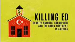 Killing Ed: Charter Schools, Corruption and the Gulen Movement in America