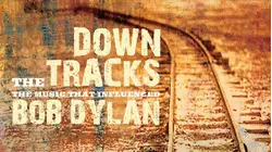 Bob Dylan: Down the Tracks - The Music that Influenced Bob Dylan