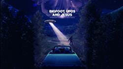 Bigfoot, UFOs and Jesus