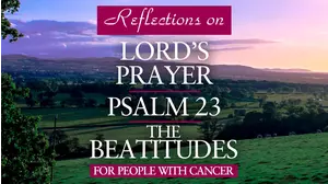 Reflections on Lord's Prayer, Psalm 23, and The Beatitudes For People with Cancer