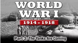 WWI The War To End All Wars - Part 3: The Yanks Are Coming
