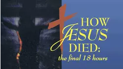 How Jesus Died: The Final 18 Hours