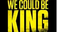 We Could Be King