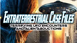 Extraterrestrial Case Files: Terrifying UFO Encounters and Alien Abductions