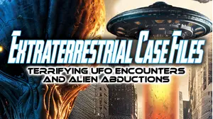 Extraterrestrial Case Files: Terrifying UFO Encounters and Alien Abductions